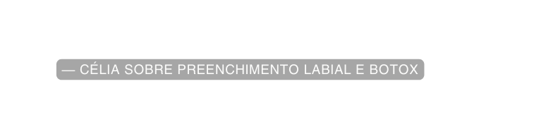 célia sobre preenchimento labial e botox